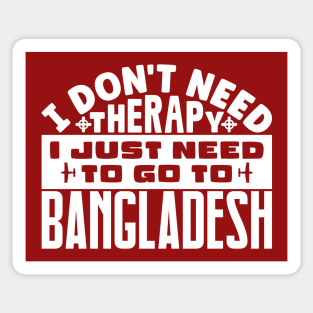 I don't need therapy, I just need to go to Bangladesh Sticker